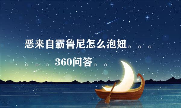 恶来自霸鲁尼怎么泡妞。。。。。。360问答。。