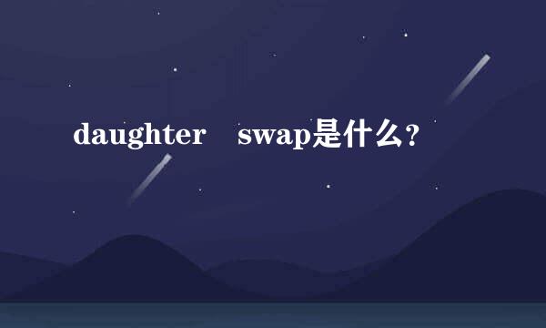 daughter swap是什么？