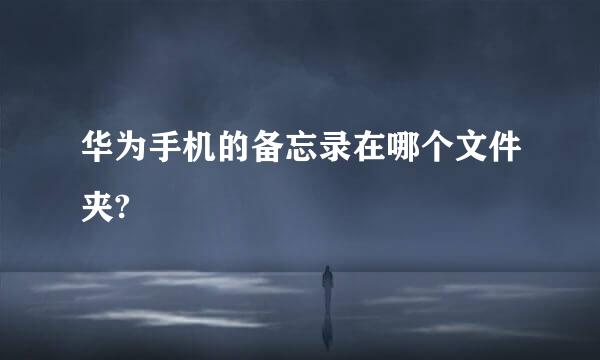 华为手机的备忘录在哪个文件夹?