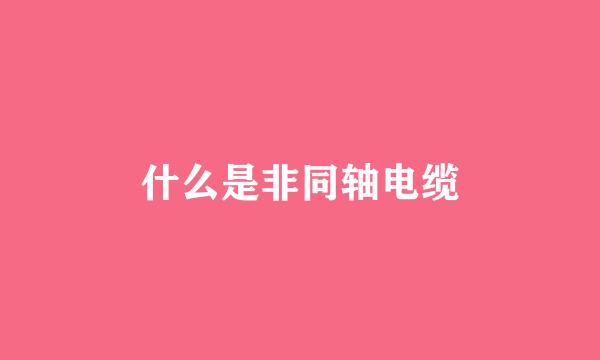 什么是非同轴电缆
