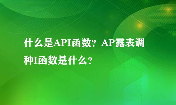 什么是API函数？AP露表调种I函数是什么？