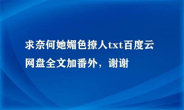 求奈何她媚色撩人txt百度云网盘全文加番外，谢谢