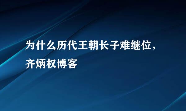 为什么历代王朝长子难继位，齐炳权博客