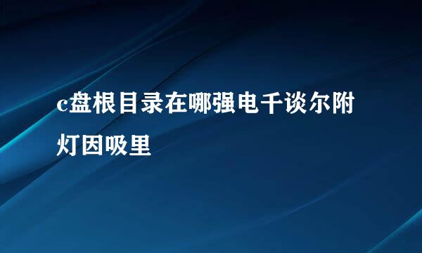 c盘根目录在哪强电千谈尔附灯因吸里