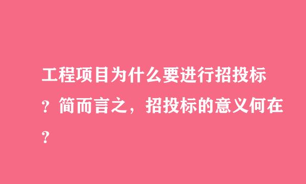 工程项目为什么要进行招投标？简而言之，招投标的意义何在？