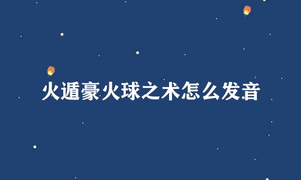 火遁豪火球之术怎么发音