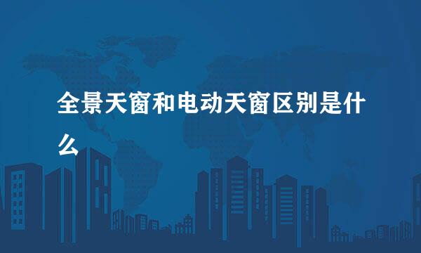 全景天窗和电动天窗区别是什么