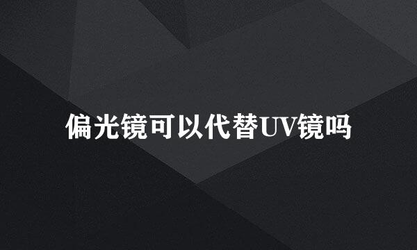 偏光镜可以代替UV镜吗