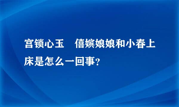 宫锁心玉 僖嫔娘娘和小春上床是怎么一回事？