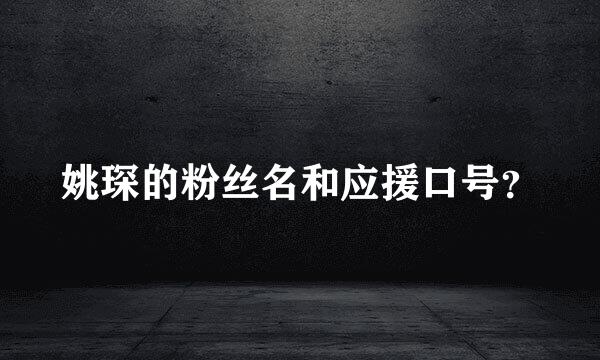 姚琛的粉丝名和应援口号？