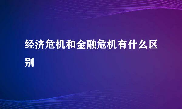 经济危机和金融危机有什么区别