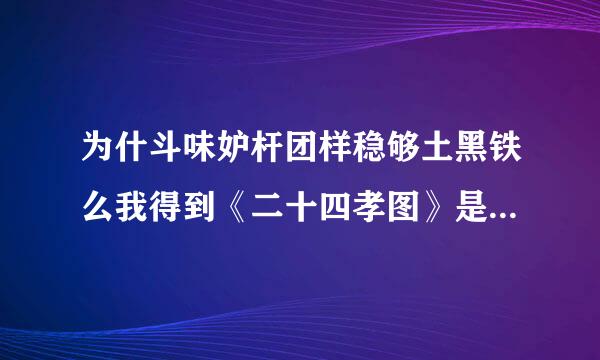 为什斗味妒杆团样稳够土黑铁么我得到《二十四孝图》是既高兴有扫兴