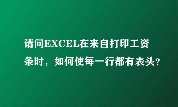请问EXCEL在来自打印工资条时，如何使每一行都有表头？
