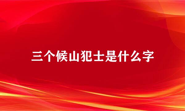 三个候山犯士是什么字
