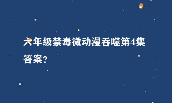 六年级禁毒微动漫吞噬第4集答案？