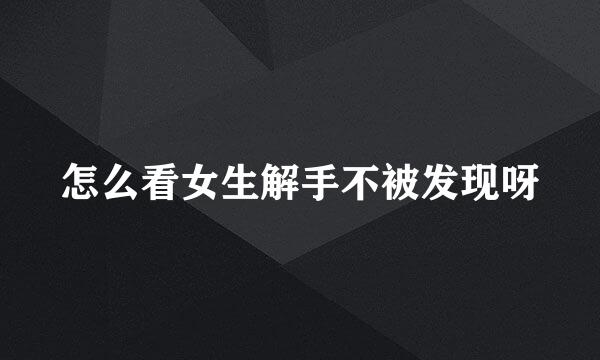 怎么看女生解手不被发现呀