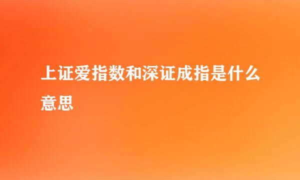上证爱指数和深证成指是什么意思