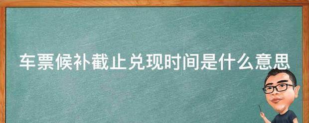 车票候补截止兑现时间是什么意思