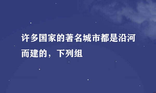 许多国家的著名城市都是沿河而建的，下列组