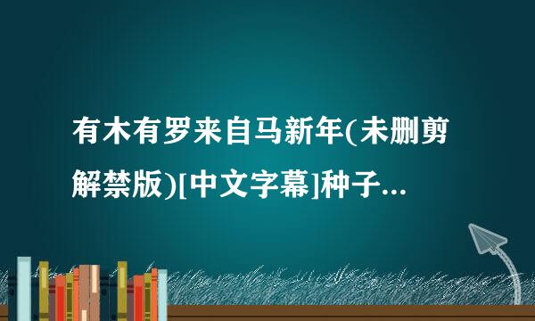 有木有罗来自马新年(未删剪解禁版)[中文字幕]种子下载，好人一生平安时一扬是原重玉