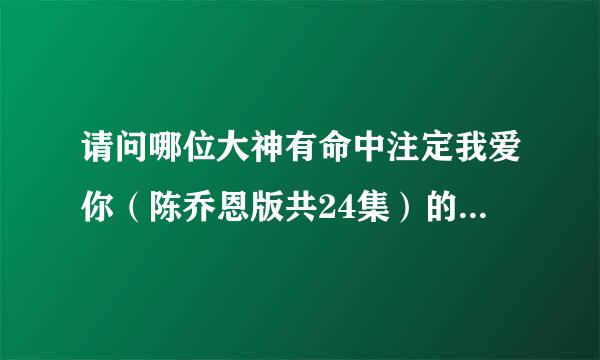 请问哪位大神有命中注定我爱你（陈乔恩版共24集）的百度云？麻烦发个链接，万分感谢！