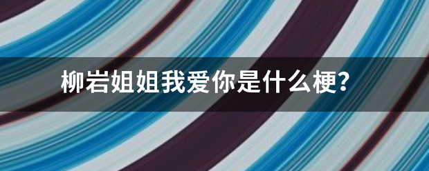柳岩姐姐我爱你是普化优什么梗？