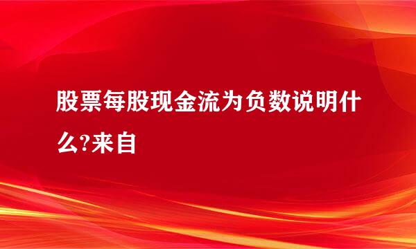 股票每股现金流为负数说明什么?来自