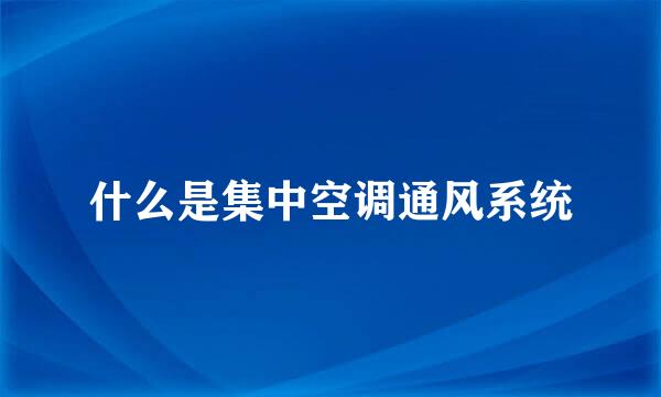什么是集中空调通风系统
