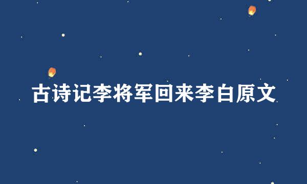 古诗记李将军回来李白原文