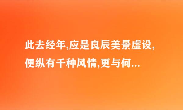 此去经年,应是良辰美景虚设,便纵有千种风情,更与何人说. 是什么意思