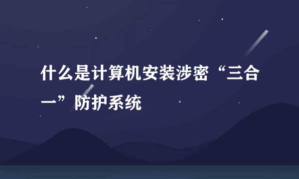 什么是计算机安装涉密“三合一”防护系统