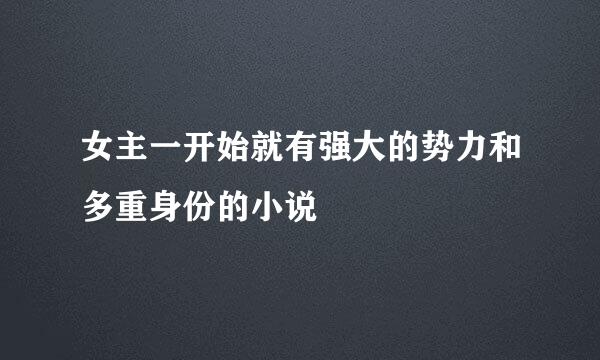 女主一开始就有强大的势力和多重身份的小说