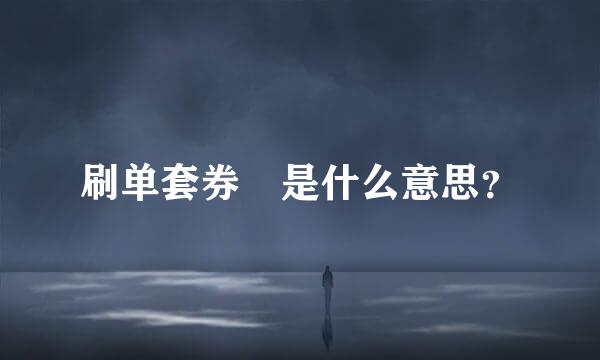 刷单套券 是什么意思？