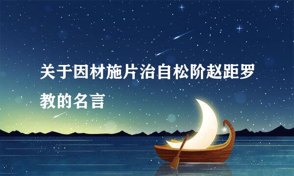 关于因材施片治自松阶赵距罗教的名言