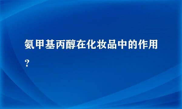 氨甲基丙醇在化妆品中的作用？