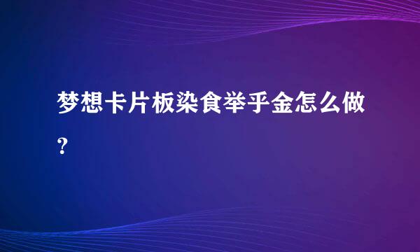 梦想卡片板染食举乎金怎么做？