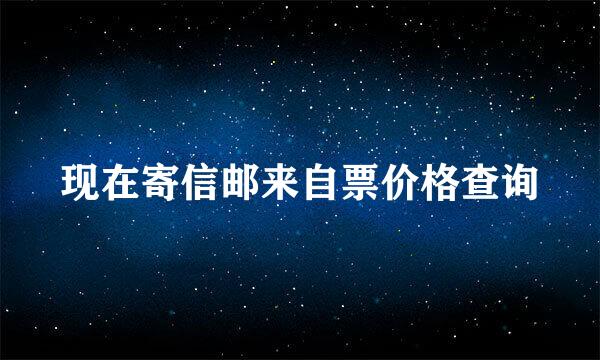 现在寄信邮来自票价格查询