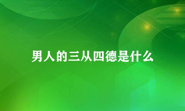 男人的三从四德是什么