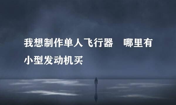 我想制作单人飞行器 哪里有小型发动机买