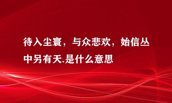 待入尘寰，与众悲欢，始信丛中另有天.是什么意思