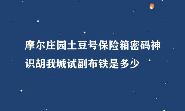 摩尔庄园土豆号保险箱密码神识胡我城试副布铁是多少