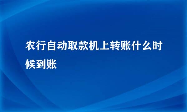 农行自动取款机上转账什么时候到账