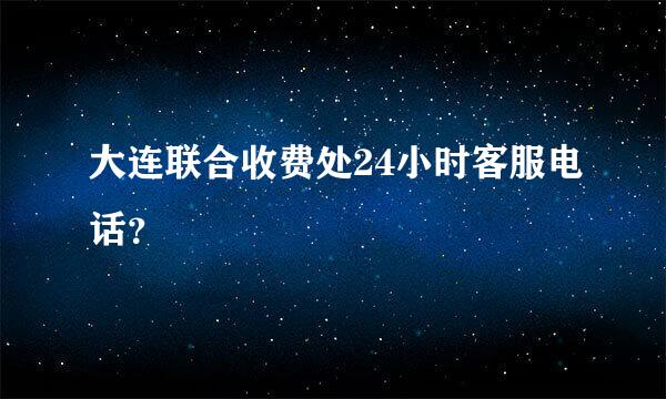 大连联合收费处24小时客服电话？