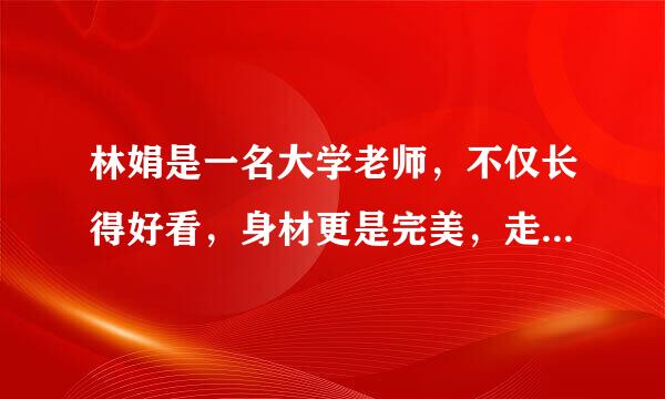 林娟是一名大学老师，不仅长得好看，身材更是完美，走到哪里都能吸引男人的目光