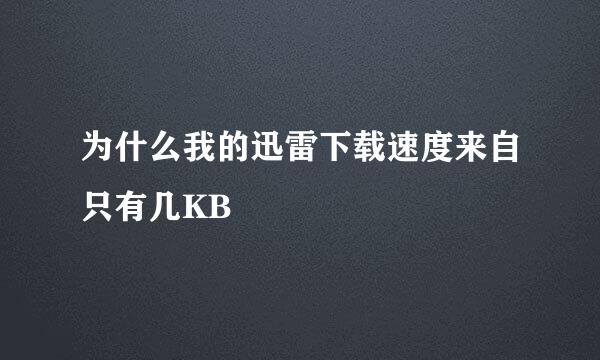 为什么我的迅雷下载速度来自只有几KB