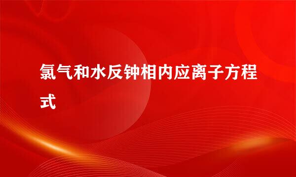 氯气和水反钟相内应离子方程式