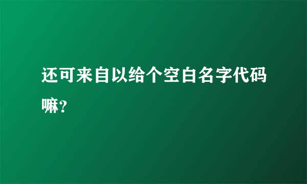 还可来自以给个空白名字代码嘛？