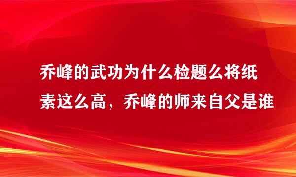 乔峰的武功为什么检题么将纸素这么高，乔峰的师来自父是谁