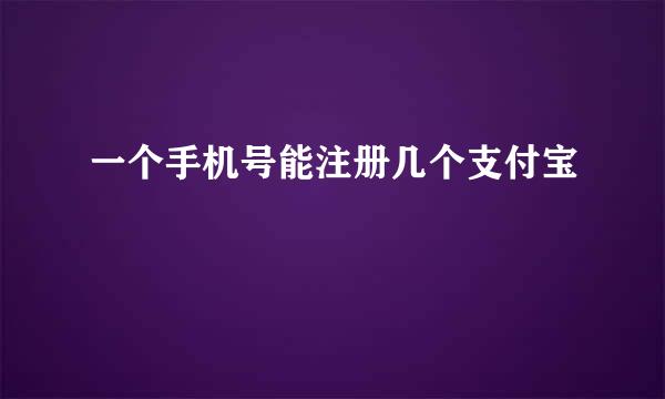 一个手机号能注册几个支付宝