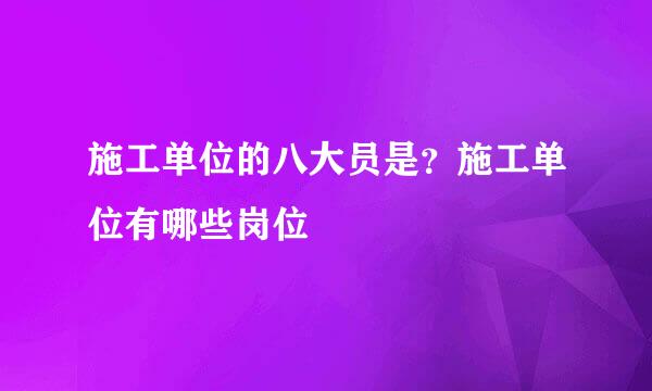 施工单位的八大员是？施工单位有哪些岗位